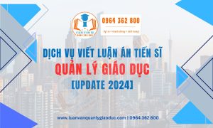 Dịch vụ Viết Luận án Tiến sĩ Quản lý Giáo dục [Cập nhật 2024]